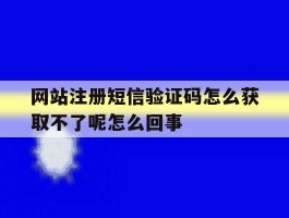 包含网站注册短信验证码怎么获取不了呢怎么回事的词条