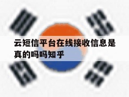 云短信平台在线接收信息是真的吗吗知乎的简单介绍