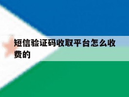 短信验证码收取平台怎么收费的