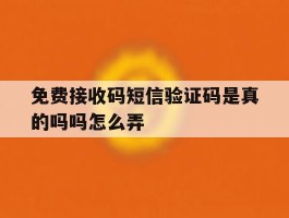 免费接收码短信验证码是真的吗吗怎么弄