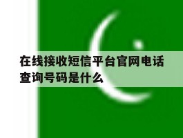 在线接收短信平台官网电话查询号码是什么