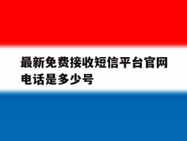 最新免费接收短信平台官网电话是多少号