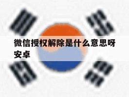 微信授权解除是什么意思呀安卓