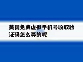 包含美国免费虚拟手机号收取验证码怎么弄的呢的词条