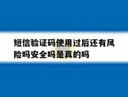 短信验证码使用过后还有风险吗安全吗是真的吗的简单介绍