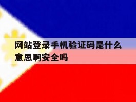 关于网站登录手机验证码是什么意思啊安全吗的信息