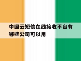 关于中国云短信在线接收平台有哪些公司可以用的信息