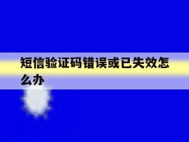 短信验证码错误或已失效怎么办