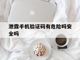 泄露手机验证码有危险吗安全吗