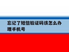 忘记了短信验证码该怎么办理手机号