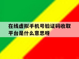 在线虚拟手机号验证码收取平台是什么意思呀的简单介绍
