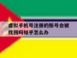 虚拟手机号注册的账号会被找回吗知乎怎么办的简单介绍