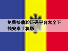 免费接收验证码平台大全下载安卓手机版的简单介绍