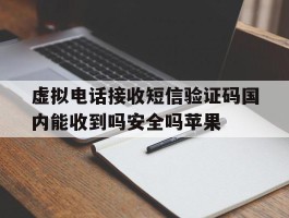 虚拟电话接收短信验证码国内能收到吗安全吗苹果的简单介绍