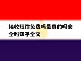 接收短信免费吗是真的吗安全吗知乎全文的简单介绍