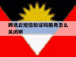 腾讯云短信验证码服务怎么关闭啊