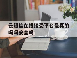 云短信在线接受平台是真的吗吗安全吗的简单介绍