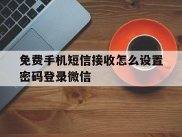 免费手机短信接收怎么设置密码登录微信的简单介绍