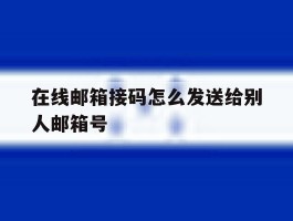 在线邮箱接码怎么发送给别人邮箱号