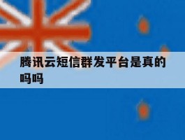 腾讯云短信群发平台是真的吗吗