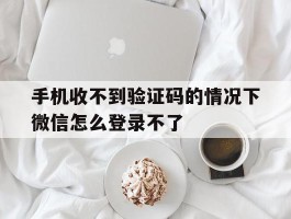手机收不到验证码的情况下微信怎么登录不了