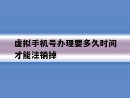 虚拟手机号办理要多久时间才能注销掉