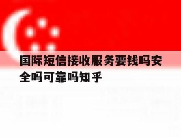 关于国际短信接收服务要钱吗安全吗可靠吗知乎的信息