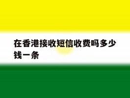 在香港接收短信收费吗多少钱一条