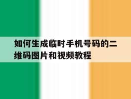 如何生成临时手机号码的二维码图片和视频教程的简单介绍