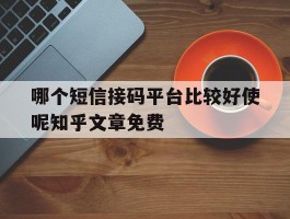 哪个短信接码平台比较好使呢知乎文章免费