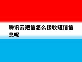 腾讯云短信怎么接收短信信息呢