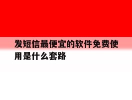 发短信最便宜的软件免费使用是什么套路