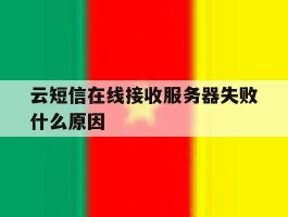 云短信在线接收服务器失败什么原因