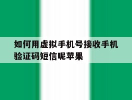 如何用虚拟手机号接收手机验证码短信呢苹果的简单介绍