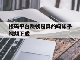 接码平台赚钱是真的吗知乎视频下载的简单介绍
