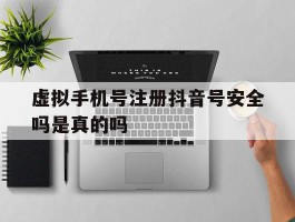 虚拟手机号注册抖音号安全吗是真的吗