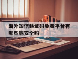 海外短信验证码免费平台有哪些呢安全吗的简单介绍