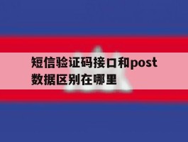 短信验证码接口和post数据区别在哪里