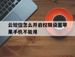 云短信怎么开启权限设置苹果手机不能用