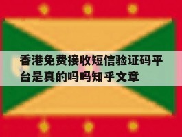 关于香港免费接收短信验证码平台是真的吗吗知乎文章的信息